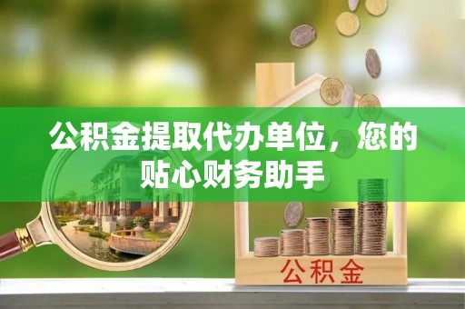 丰南公积金提取代办单位，您的贴心财务助手