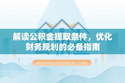丰南解读公积金提取条件，优化财务规划的必备指南