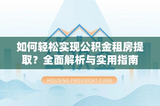 丰南如何轻松实现公积金租房提取？全面解析与实用指南