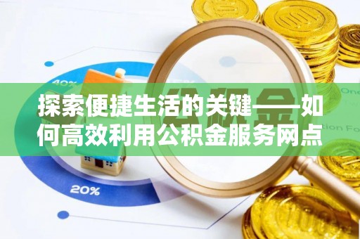 丰南探索便捷生活的关键——如何高效利用公积金服务网点查询功能