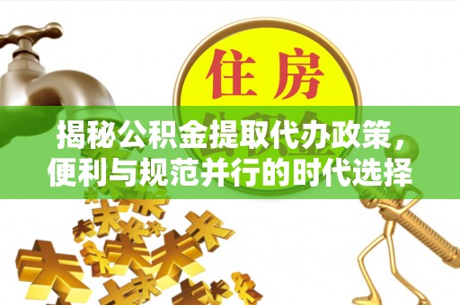 丰南揭秘公积金提取代办政策，便利与规范并行的时代选择