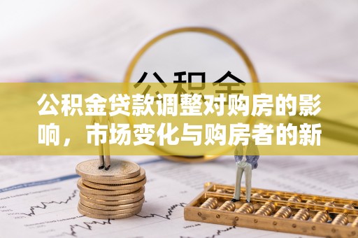 丰南公积金贷款调整对购房的影响，市场变化与购房者的新选择