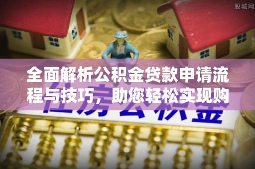 丰南全面解析公积金贷款申请流程与技巧，助您轻松实现购房梦想