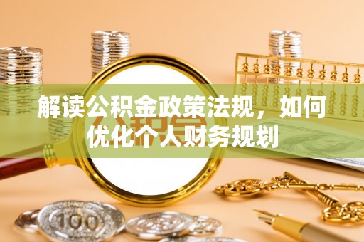 丰南解读公积金政策法规，如何优化个人财务规划