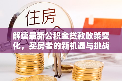 丰南解读最新公积金贷款政策变化，买房者的新机遇与挑战