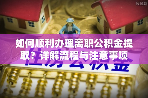丰南如何顺利办理离职公积金提取？详解流程与注意事项