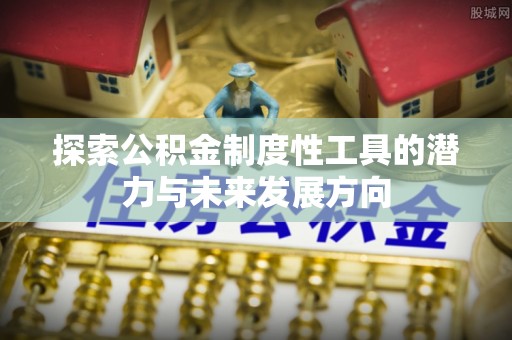 丰南探索公积金制度性工具的潜力与未来发展方向