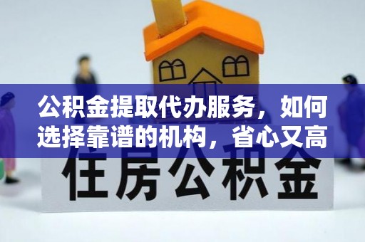 丰南公积金提取代办服务，如何选择靠谱的机构，省心又高效