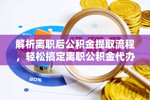 丰南解析离职后公积金提取流程，轻松搞定离职公积金代办提取手续