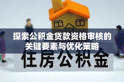 丰南探索公积金贷款资格审核的关键要素与优化策略