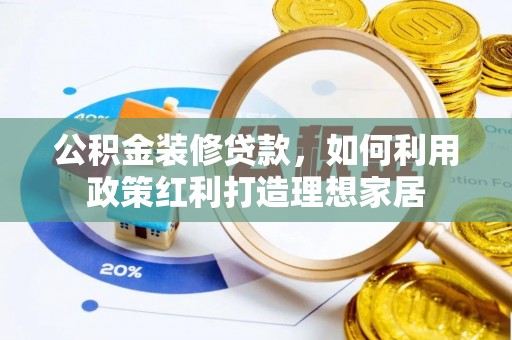 丰南公积金装修贷款，如何利用政策红利打造理想家居