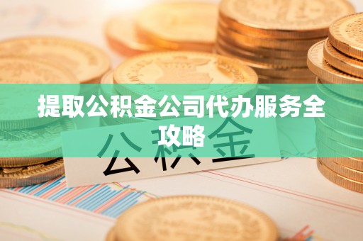 丰南提取公积金公司代办服务全攻略