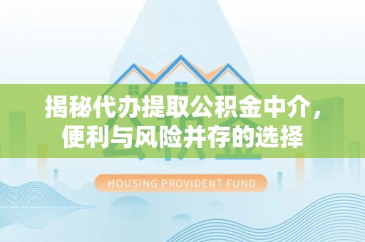 丰南揭秘代办提取公积金中介，便利与风险并存的选择