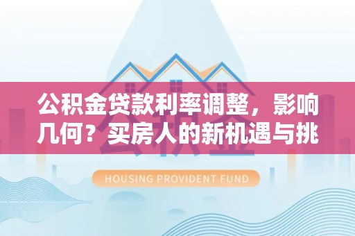 丰南公积金贷款利率调整，影响几何？买房人的新机遇与挑战