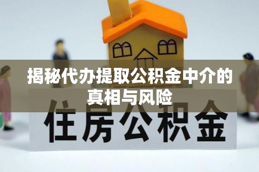 丰南揭秘代办提取公积金中介的真相与风险