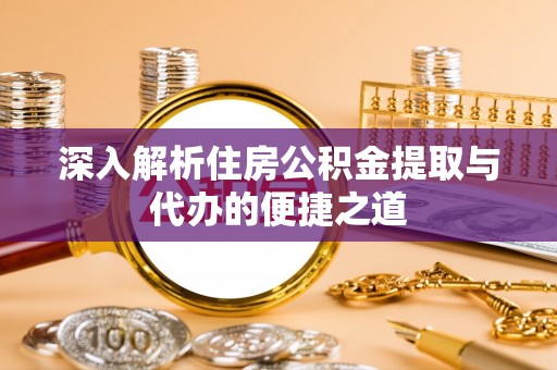 丰南深入解析住房公积金提取与代办的便捷之道