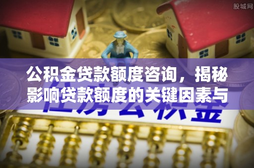 丰南公积金贷款额度咨询，揭秘影响贷款额度的关键因素与实用攻略