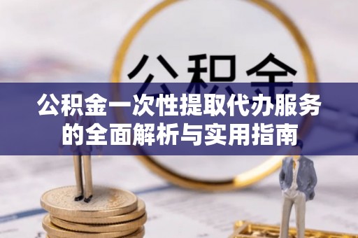 丰南公积金一次性提取代办服务的全面解析与实用指南
