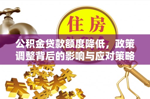 丰南公积金贷款额度降低，政策调整背后的影响与应对策略