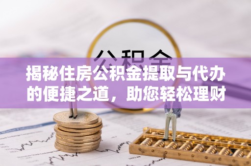 丰南揭秘住房公积金提取与代办的便捷之道，助您轻松理财