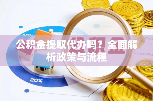 丰南公积金提取代办吗？全面解析政策与流程