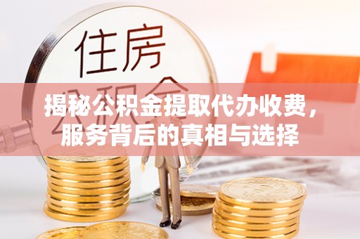 丰南揭秘公积金提取代办收费，服务背后的真相与选择