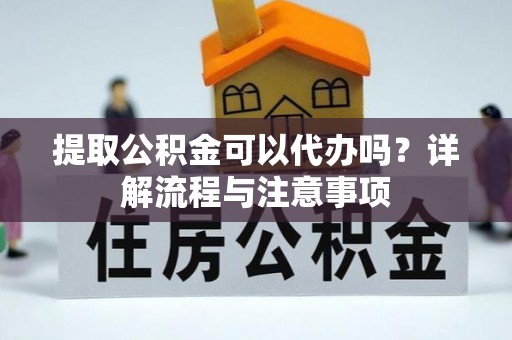 丰南提取公积金可以代办吗？详解流程与注意事项