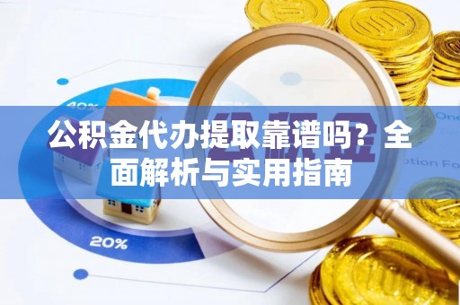 丰南公积金代办提取靠谱吗？全面解析与实用指南
