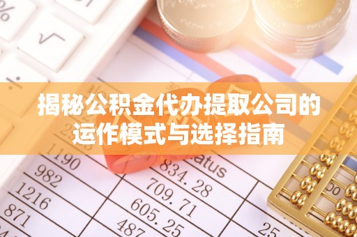 丰南揭秘公积金代办提取公司的运作模式与选择指南