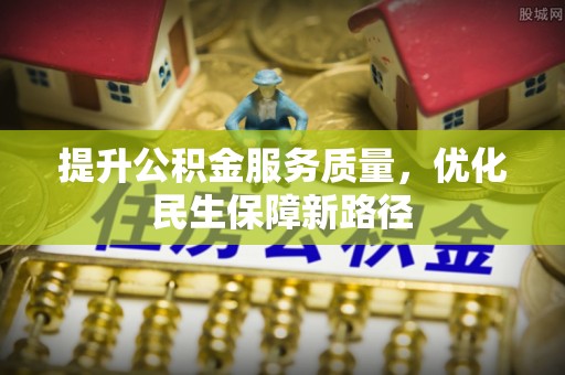 丰南提升公积金服务质量，优化民生保障新路径