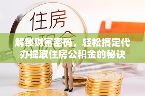丰南解锁财富密码，轻松搞定代办提取住房公积金的秘诀