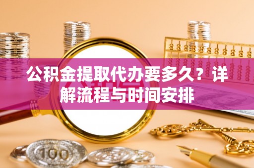 丰南公积金提取代办要多久？详解流程与时间安排