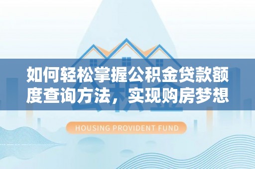 丰南如何轻松掌握公积金贷款额度查询方法，实现购房梦想？