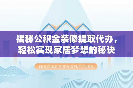 丰南揭秘公积金装修提取代办，轻松实现家居梦想的秘诀