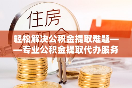 丰南轻松解决公积金提取难题——专业公积金提取代办服务详解