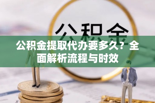 丰南公积金提取代办要多久？全面解析流程与时效