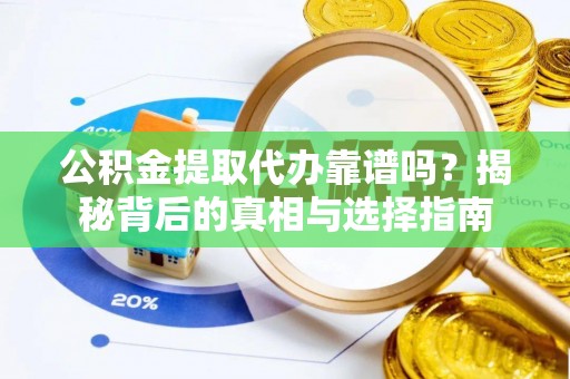丰南公积金提取代办靠谱吗？揭秘背后的真相与选择指南