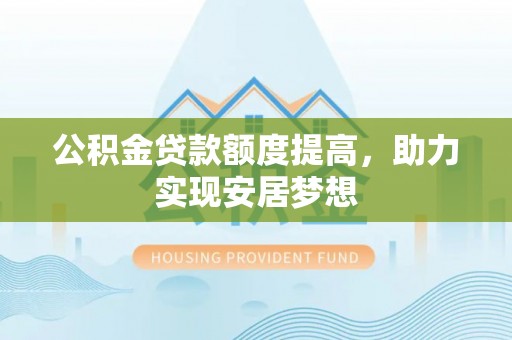 丰南公积金贷款额度提高，助力实现安居梦想