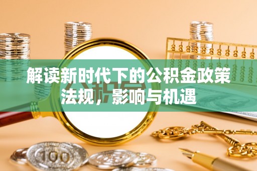 丰南解读新时代下的公积金政策法规，影响与机遇