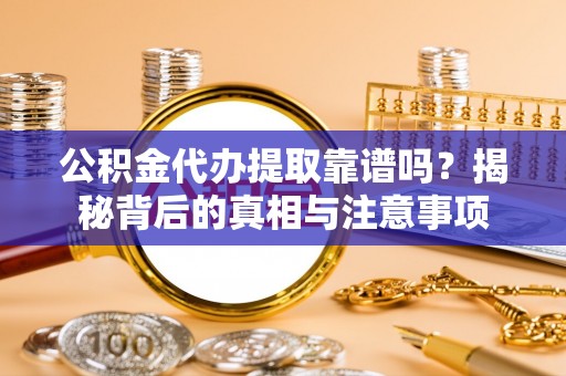 丰南公积金代办提取靠谱吗？揭秘背后的真相与注意事项