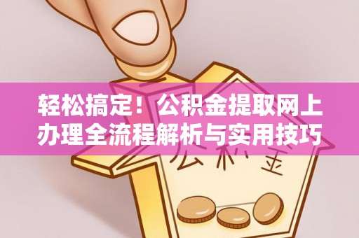 丰南轻松搞定！公积金提取网上办理全流程解析与实用技巧