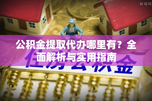 丰南公积金提取代办哪里有？全面解析与实用指南