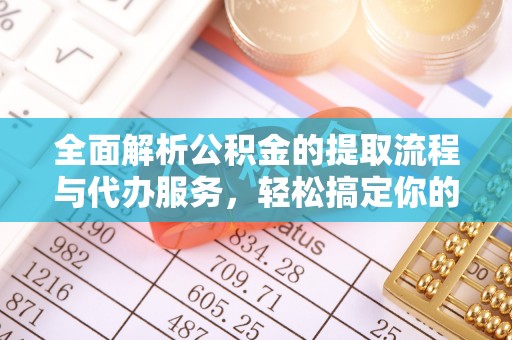 丰南全面解析公积金的提取流程与代办服务，轻松搞定你的公积金咨询代办提取