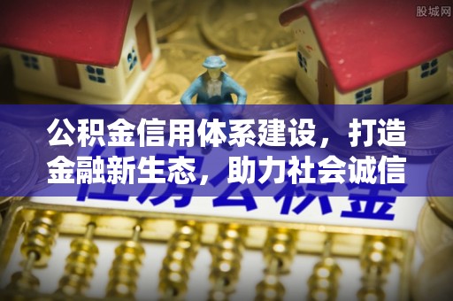 丰南公积金信用体系建设，打造金融新生态，助力社会诚信发展