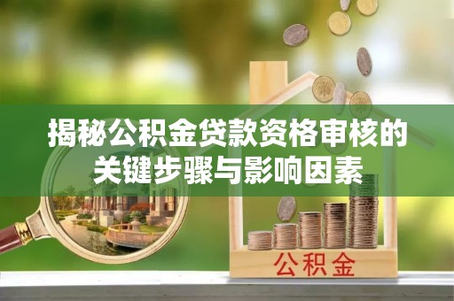 丰南揭秘公积金贷款资格审核的关键步骤与影响因素