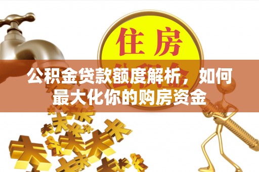 丰南公积金贷款额度解析，如何最大化你的购房资金