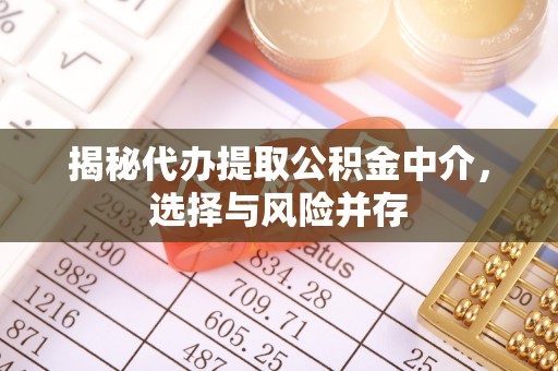 丰南揭秘代办提取公积金中介，选择与风险并存