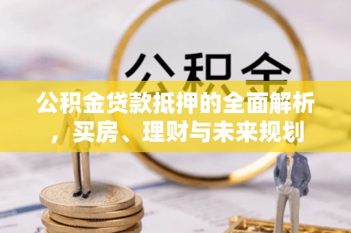 丰南公积金贷款抵押的全面解析，买房、理财与未来规划