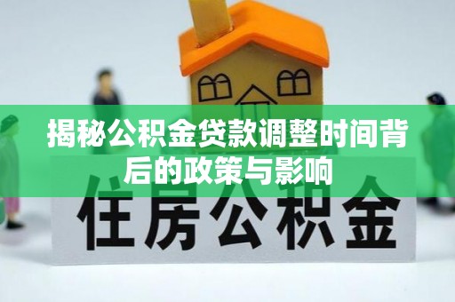 丰南揭秘公积金贷款调整时间背后的政策与影响