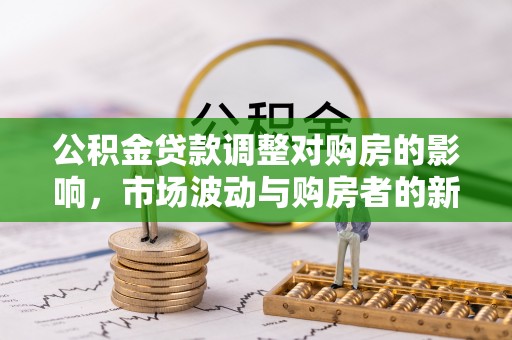 丰南公积金贷款调整对购房的影响，市场波动与购房者的新选择